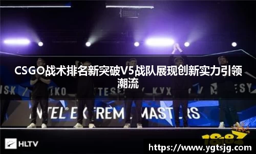 CSGO战术排名新突破V5战队展现创新实力引领潮流