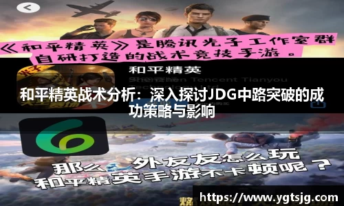 和平精英战术分析：深入探讨JDG中路突破的成功策略与影响