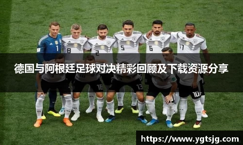 德国与阿根廷足球对决精彩回顾及下载资源分享