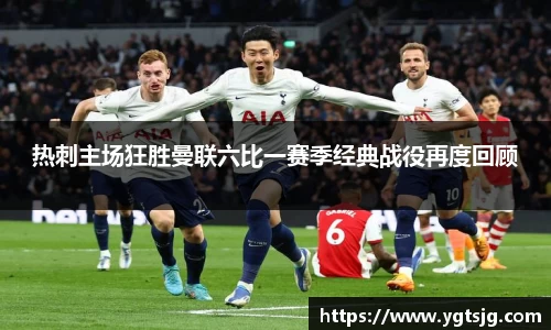 热刺主场狂胜曼联六比一赛季经典战役再度回顾